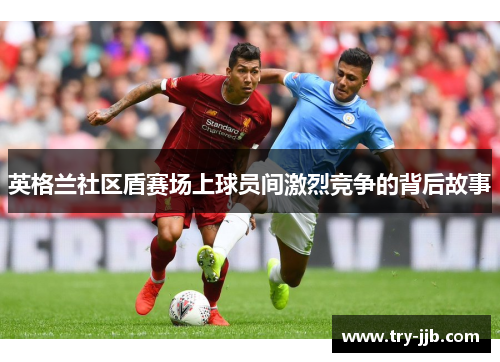 英格兰社区盾赛场上球员间激烈竞争的背后故事
