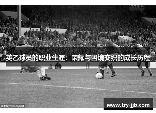 英乙球员的职业生涯：荣耀与困境交织的成长历程