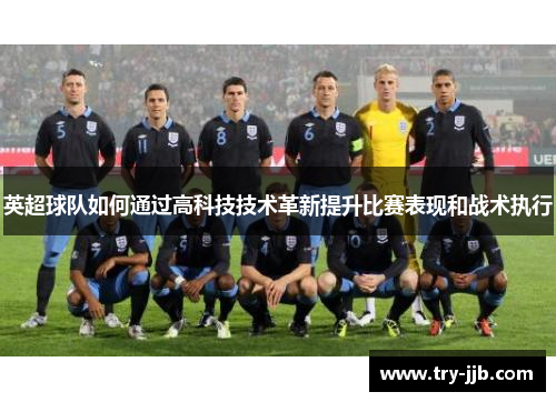 英超球队如何通过高科技技术革新提升比赛表现和战术执行