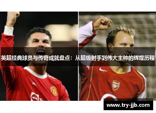 英超经典球员与传奇成就盘点：从超级射手到伟大主帅的辉煌历程