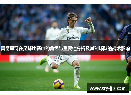 莫德里奇在足球比赛中的角色与重要性分析及其对球队的战术影响
