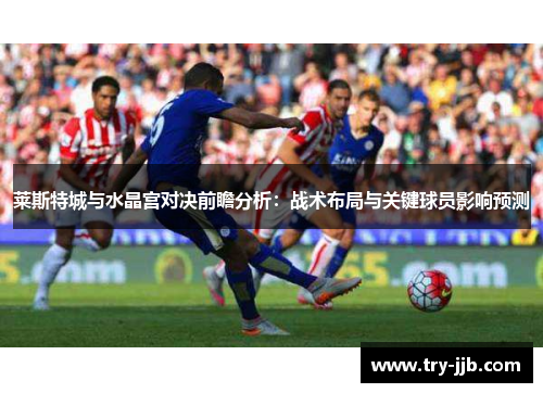 莱斯特城与水晶宫对决前瞻分析：战术布局与关键球员影响预测