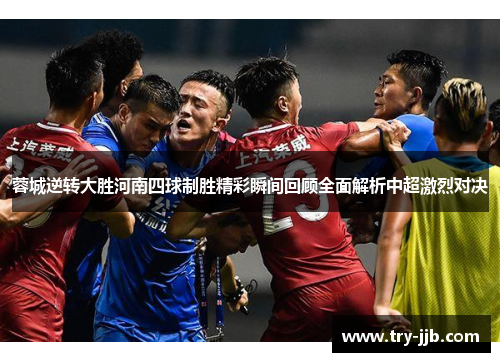 蓉城逆转大胜河南四球制胜精彩瞬间回顾全面解析中超激烈对决