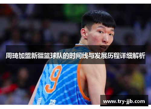 周琦加盟新疆篮球队的时间线与发展历程详细解析