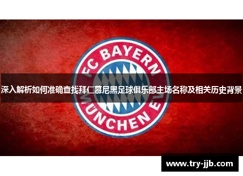 深入解析如何准确查找拜仁慕尼黑足球俱乐部主场名称及相关历史背景