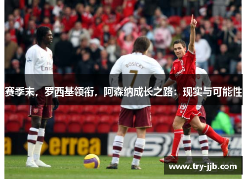 赛季末，罗西基领衔，阿森纳成长之路：现实与可能性