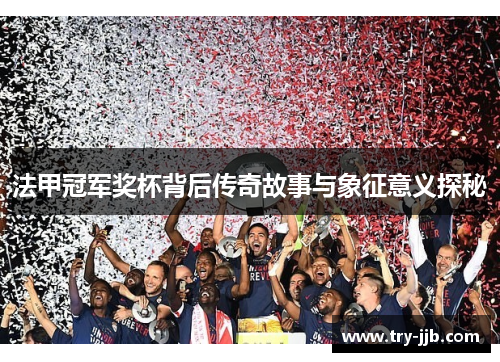 法甲冠军奖杯背后传奇故事与象征意义探秘