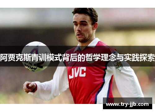 阿贾克斯青训模式背后的哲学理念与实践探索
