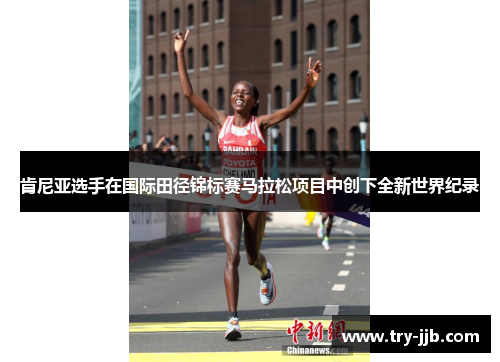 肯尼亚选手在国际田径锦标赛马拉松项目中创下全新世界纪录