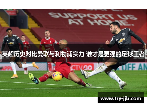 英超历史对比曼联与利物浦实力 谁才是更强的足球王者