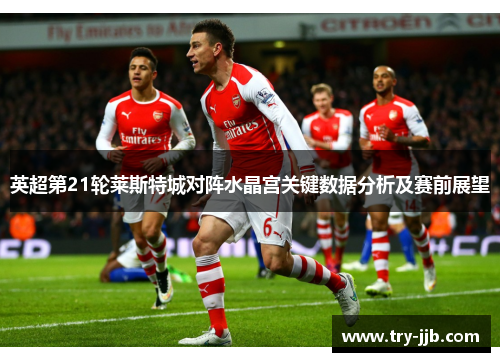 英超第21轮莱斯特城对阵水晶宫关键数据分析及赛前展望