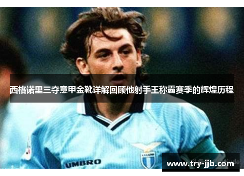 西格诺里三夺意甲金靴详解回顾他射手王称霸赛季的辉煌历程