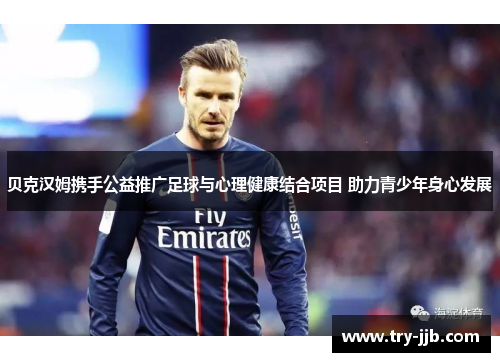 贝克汉姆携手公益推广足球与心理健康结合项目 助力青少年身心发展