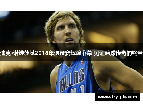 迪克·诺维茨基2018年退役赛辉煌落幕 见证篮球传奇的终章