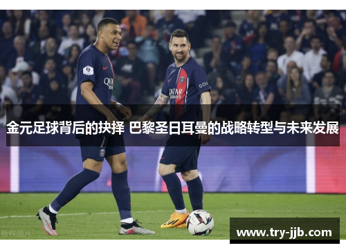 金元足球背后的抉择 巴黎圣日耳曼的战略转型与未来发展