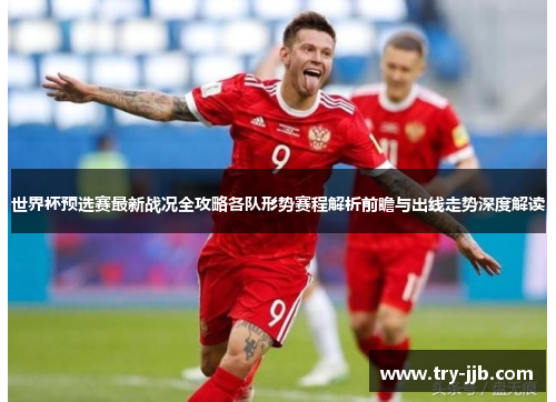 世界杯预选赛最新战况全攻略各队形势赛程解析前瞻与出线走势深度解读
