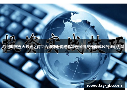 欧冠联赛五大看点之两回合博弈老将经验决定关键战走向成败的核心力量 欧冠联赛五大看点之两回合博弈老将经验决定关键战走向成败的核心力量
