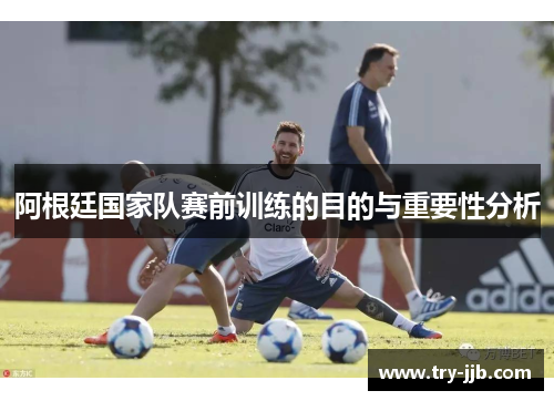 阿根廷国家队赛前训练的目的与重要性分析