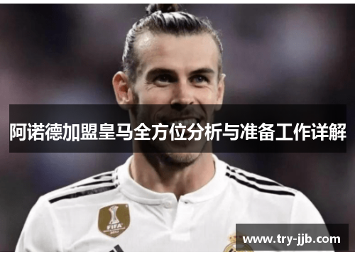 阿诺德加盟皇马全方位分析与准备工作详解 阿诺德加盟皇马全方位分析与准备工作详解