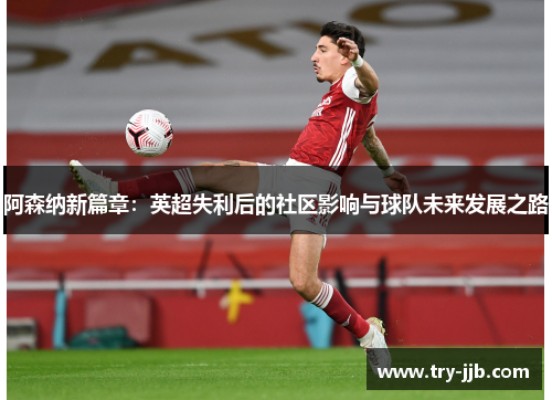 阿森纳新篇章:英超失利后的社区影响与球队未来发展之路 阿森纳新篇章:英超失利后的社区影响与球队未来发展之路