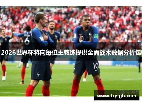 2026世界杯将向每位主教练提供全面战术数据分析包