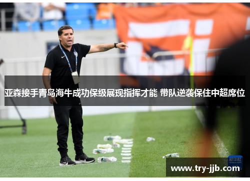 亚森接手青岛海牛成功保级展现指挥才能 带队逆袭保住中超席位