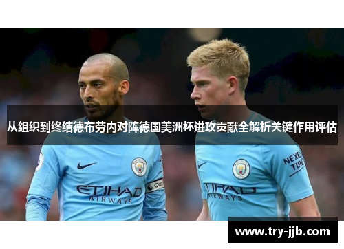 从组织到终结德布劳内对阵德国美洲杯进攻贡献全解析关键作用评估