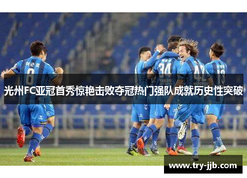 光州FC亚冠首秀惊艳击败夺冠热门强队成就历史性突破 光州FC亚冠首秀惊艳击败夺冠热门强队成就历史性突破