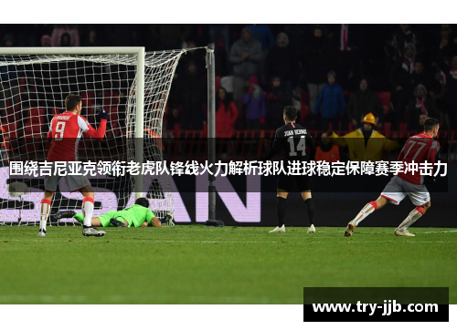 围绕吉尼亚克领衔老虎队锋线火力解析球队进球稳定保障赛季冲击力