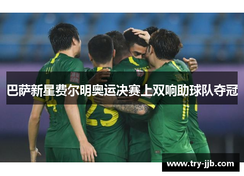 巴萨新星费尔明奥运决赛上双响助球队夺冠