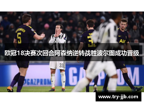 欧冠18决赛次回合阿森纳逆转战胜波尔图成功晋级