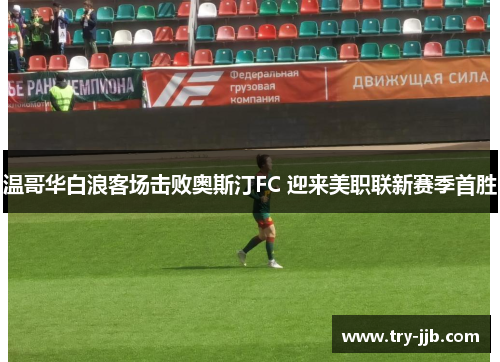温哥华白浪客场击败奥斯汀FC 迎来美职联新赛季首胜 温哥华白浪客场击败奥斯汀FC 迎来美职联新赛季首胜