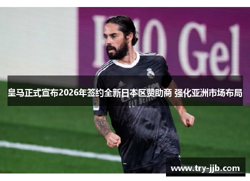 皇马正式宣布2026年签约全新日本区赞助商 强化亚洲市场布局 皇马正式宣布2026年签约全新日本区赞助商 强化亚洲市场布局