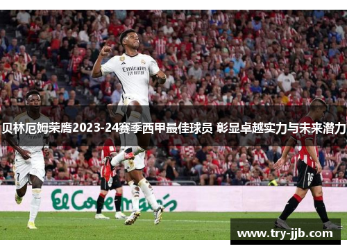 贝林厄姆荣膺2023-24赛季西甲最佳球员 彰显卓越实力与未来潜力