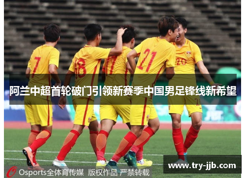 阿兰中超首轮破门引领新赛季中国男足锋线新希望