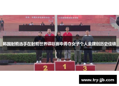 韩国射箭选手在射箭世界锦标赛中勇夺女子个人金牌创历史佳绩
