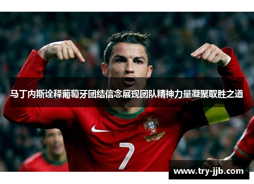 马丁内斯诠释葡萄牙团结信念展现团队精神力量凝聚取胜之道
