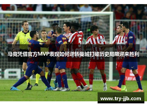 马竞凭借官方MVP表现如何逆转曼城打破历史局限迎来胜利