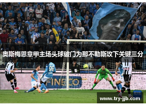 奥斯梅恩意甲主场头球破门为那不勒斯攻下关键三分
