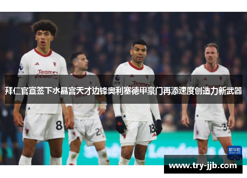 拜仁官宣签下水晶宫天才边锋奥利塞德甲豪门再添速度创造力新武器 拜仁官宣签下水晶宫天才边锋奥利塞德甲豪门再添速度创造力新武器