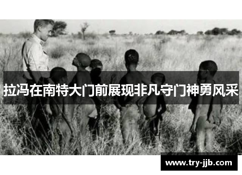 拉冯在南特大门前展现非凡守门神勇风采