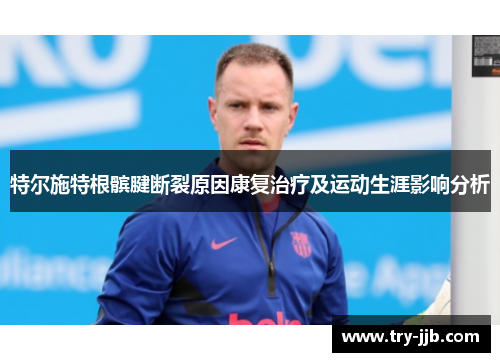 特尔施特根髌腱断裂原因康复治疗及运动生涯影响分析