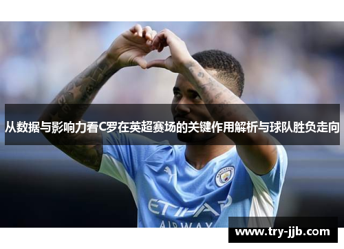 从数据与影响力看C罗在英超赛场的关键作用解析与球队胜负走向