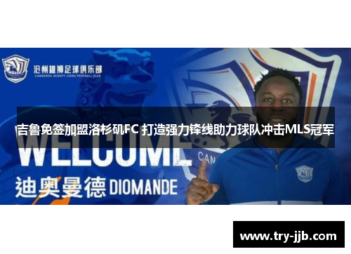 吉鲁免签加盟洛杉矶FC 打造强力锋线助力球队冲击MLS冠军 吉鲁免签加盟洛杉矶FC 打造强力锋线助力球队冲击MLS冠军