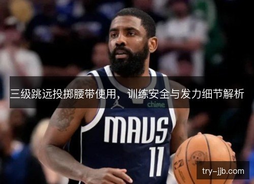 三级跳远投掷腰带使用，训练安全与发力细节解析