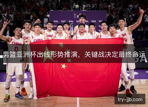 男篮亚洲杯出线形势推演，关键战决定最终命运