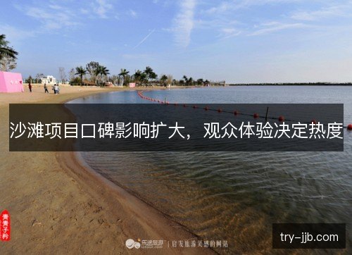 沙滩项目口碑影响扩大，观众体验决定热度