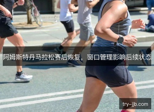 阿姆斯特丹马拉松赛后恢复，窗口管理影响后续状态
